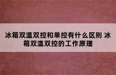 冰箱双温双控和单控有什么区别 冰箱双温双控的工作原理